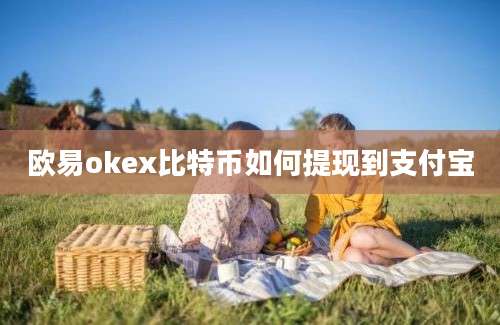 欧易okex比特币如何提现到支付宝