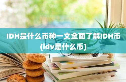 IDH是什么币种一文全面了解IDH币(idv是什么币)