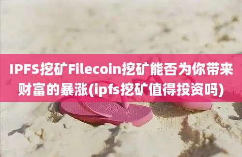 IPFS挖矿Filecoin挖矿能否为你带来财富的暴涨(ipfs挖矿值得投资吗)