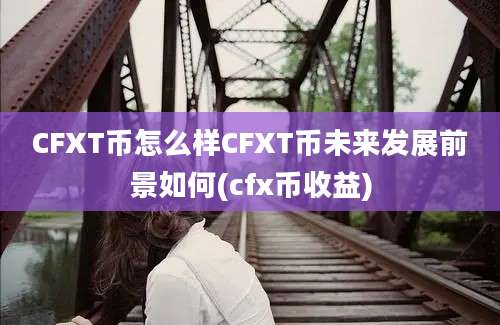 CFXT币怎么样CFXT币未来发展前景如何(cfx币收益)