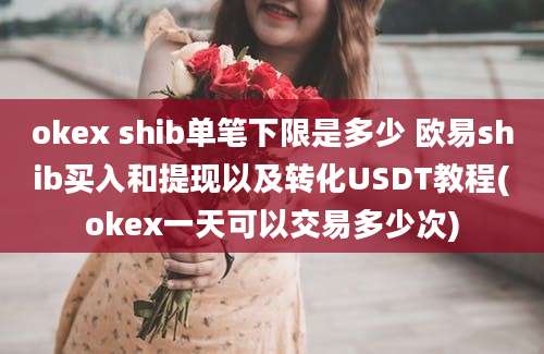 okex shib单笔下限是多少 欧易shib买入和提现以及转化USDT教程(okex一天可以交易多少次)