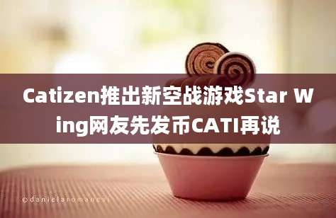 Catizen推出新空战游戏Star Wing网友先发币CATI再说