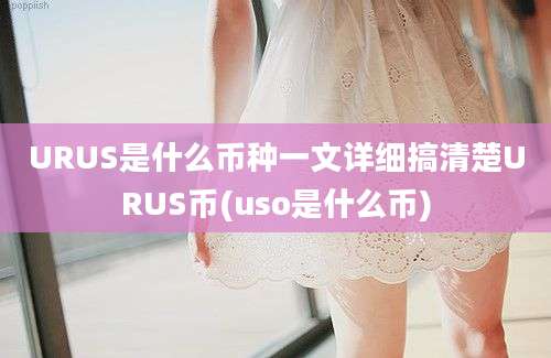 URUS是什么币种一文详细搞清楚URUS币(uso是什么币)