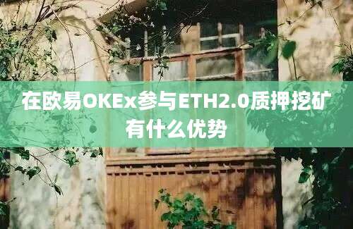 在欧易OKEx参与ETH2.0质押挖矿有什么优势