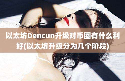 以太坊Dencun升级对币圈有什么利好(以太坊升级分为几个阶段)