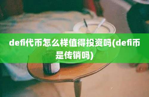 defi代币怎么样值得投资吗(defi币是传销吗)