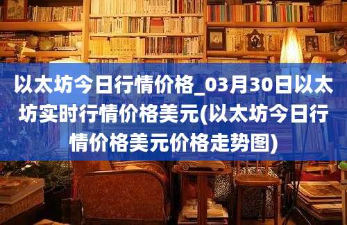 以太坊今日行情价格_03月30日以太坊实时行情价格美元(以太坊今日行情价格美元价格走势图)