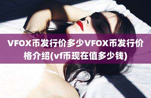 VFOX币发行价多少VFOX币发行价格介绍(vf币现在值多少钱)