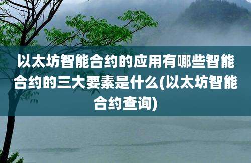 以太坊智能合约的应用有哪些智能合约的三大要素是什么(以太坊智能合约查询)