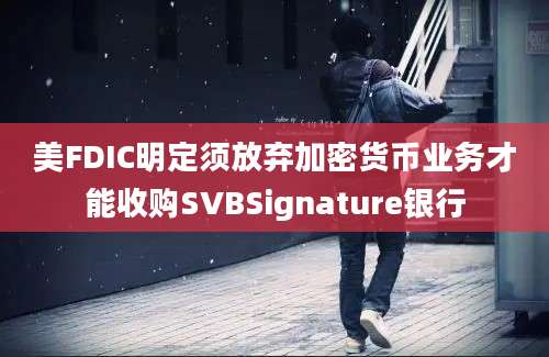 美FDIC明定须放弃加密货币业务才能收购SVBSignature银行