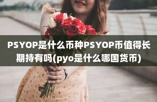 PSYOP是什么币种PSYOP币值得长期持有吗(pyo是什么哪国货币)