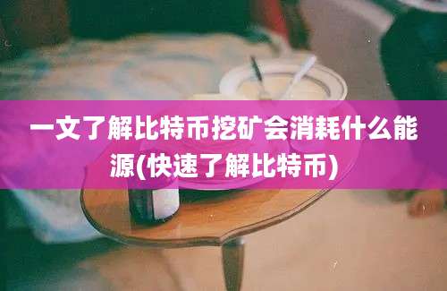 一文了解比特币挖矿会消耗什么能源(快速了解比特币)