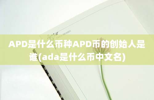 APD是什么币种APD币的创始人是谁(ada是什么币中文名)