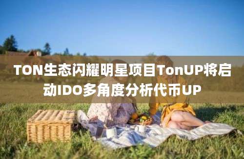 TON生态闪耀明星项目TonUP将启动IDO多角度分析代币UP