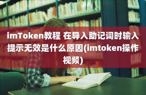 imToken教程 在导入助记词时输入提示无效是什么原因(imtoken操作视频)