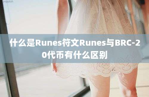 什么是Runes符文Runes与BRC-20代币有什么区别