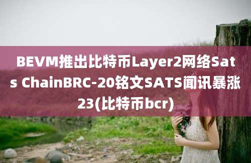 BEVM推出比特币Layer2网络Sats ChainBRC-20铭文SATS闻讯暴涨23(比特币bcr)