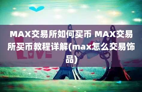 MAX交易所如何买币 MAX交易所买币教程详解(max怎么交易饰品)