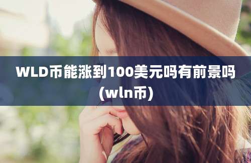 WLD币能涨到100美元吗有前景吗(wln币)