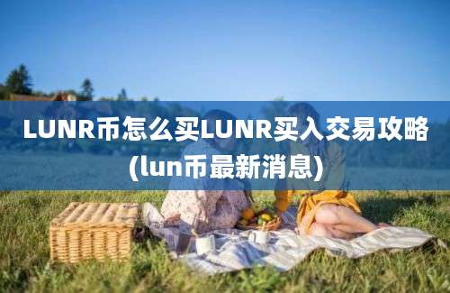 LUNR币怎么买LUNR买入交易攻略(lun币最新消息)