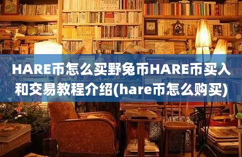 HARE币怎么买野兔币HARE币买入和交易教程介绍(hare币怎么购买)