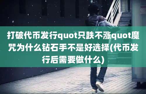 打破代币发行quot只跌不涨quot魔咒为什么钻石手不是好选择(代币发行后需要做什么)