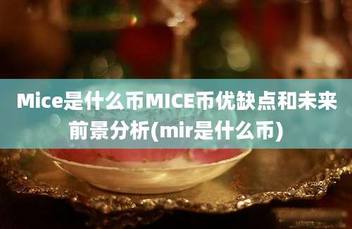 Mice是什么币MICE币优缺点和未来前景分析(mir是什么币)