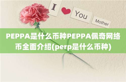 PEPPA是什么币种PEPPA佩奇网络币全面介绍(perp是什么币种)