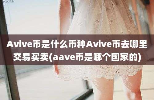 Avive币是什么币种Avive币去哪里交易买卖(aave币是哪个国家的)