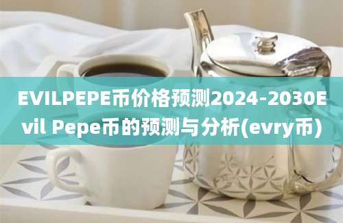 EVILPEPE币价格预测2024-2030Evil Pepe币的预测与分析(evry币)