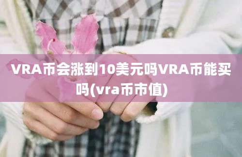 VRA币会涨到10美元吗VRA币能买吗(vra币市值)