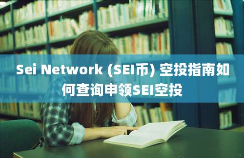 Sei Network (SEI币) 空投指南如何查询申领SEI空投