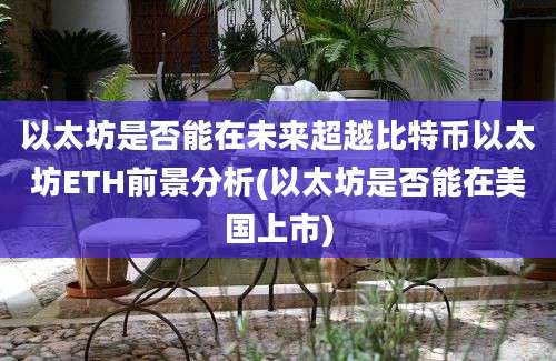 以太坊是否能在未来超越比特币以太坊ETH前景分析(以太坊是否能在美国上市)