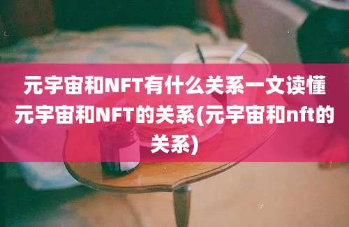 元宇宙和NFT有什么关系一文读懂元宇宙和NFT的关系(元宇宙和nft的关系)