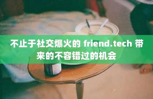 不止于社交爆火的 friend.tech 带来的不容错过的机会