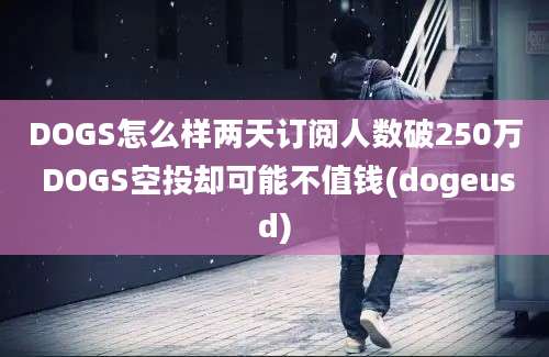 DOGS怎么样两天订阅人数破250万 DOGS空投却可能不值钱(dogeusd)