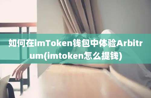 如何在imToken钱包中体验Arbitrum(imtoken怎么提钱)