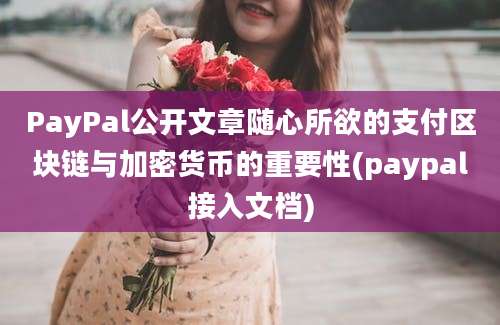 PayPal公开文章随心所欲的支付区块链与加密货币的重要性(paypal接入文档)