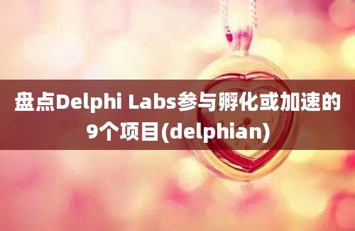 盘点Delphi Labs参与孵化或加速的9个项目(delphian)