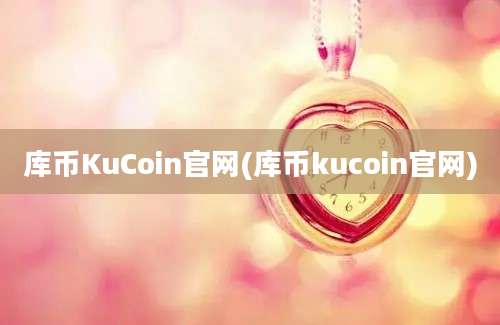 库币KuCoin官网(库币kucoin官网)