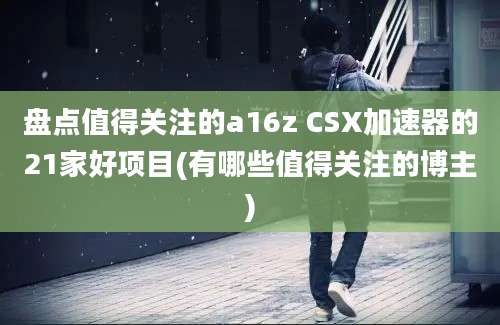 盘点值得关注的a16z CSX加速器的21家好项目(有哪些值得关注的博主)