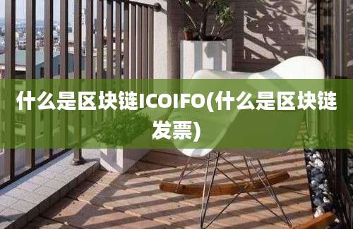 什么是区块链ICOIFO(什么是区块链发票)