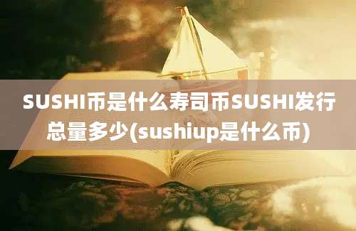 SUSHI币是什么寿司币SUSHI发行总量多少(sushiup是什么币)