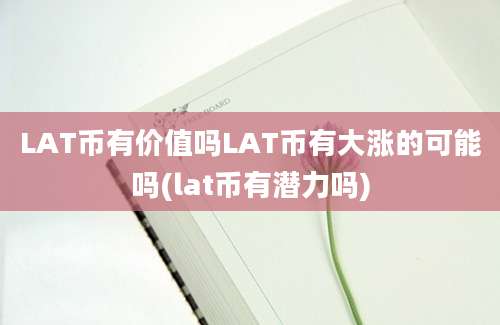 LAT币有价值吗LAT币有大涨的可能吗(lat币有潜力吗)