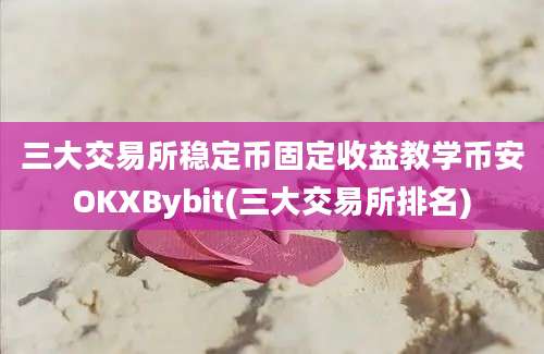 三大交易所稳定币固定收益教学币安OKXBybit(三大交易所排名)