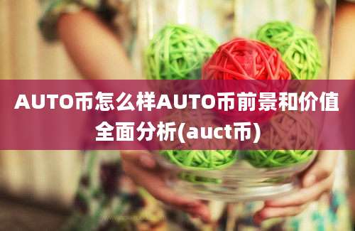 AUTO币怎么样AUTO币前景和价值全面分析(auct币)