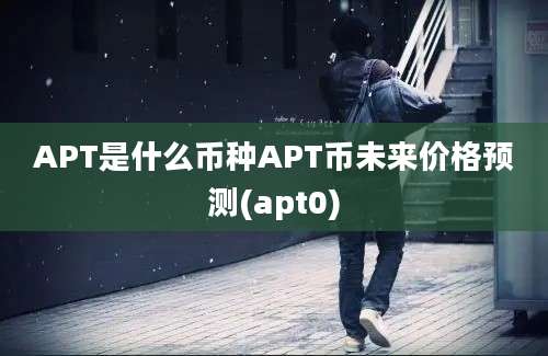 APT是什么币种APT币未来价格预测(apt0)