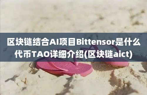 区块链结合AI项目Bittensor是什么代币TAO详细介绍(区块链aict)