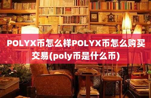 POLYX币怎么样POLYX币怎么购买交易(poly币是什么币)