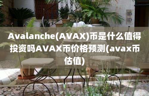 Avalanche(AVAX)币是什么值得投资吗AVAX币价格预测(avax币估值)